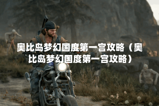 奥比岛梦幻国度第一宫攻略（奥比岛梦幻国度第一宫攻略）