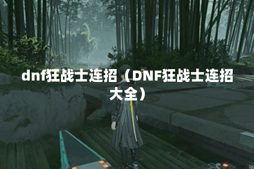 dnf狂战士连招（DNF狂战士连招大全）