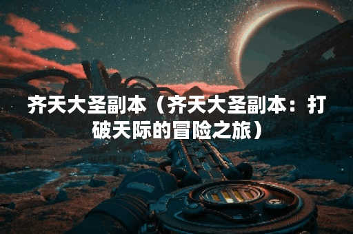 齐天大圣副本（齐天大圣副本：打破天际的冒险之旅）