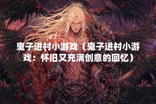 鬼子进村小游戏（鬼子进村小游戏：怀旧又充满创意的回忆）