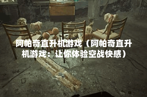 阿帕奇直升机游戏（阿帕奇直升机游戏：让你体验空战快感）