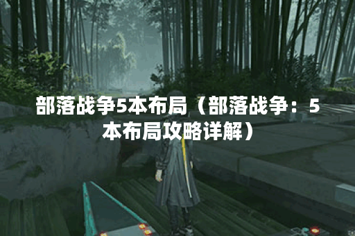 部落战争5本布局（部落战争：5本布局攻略详解）