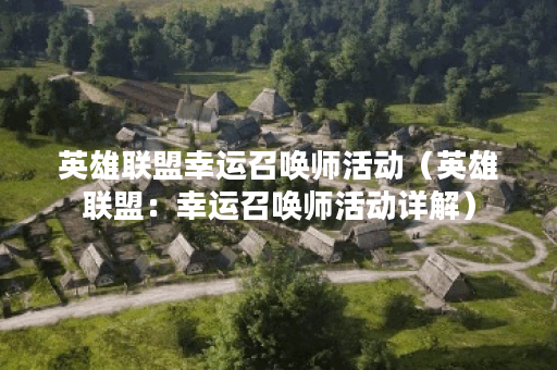 英雄联盟幸运召唤师活动（英雄联盟：幸运召唤师活动详解）