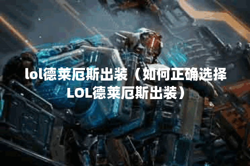 lol德莱厄斯出装（如何正确选择LOL德莱厄斯出装）