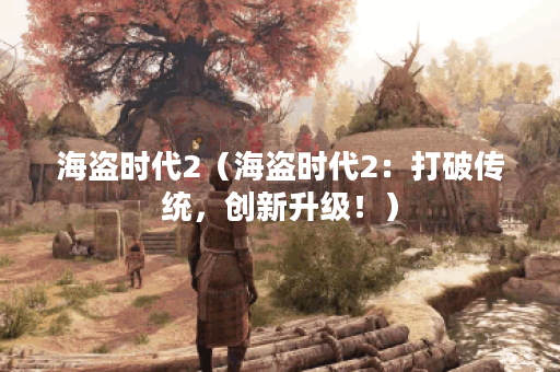 海盗时代2（海盗时代2：打破传统，创新升级！）