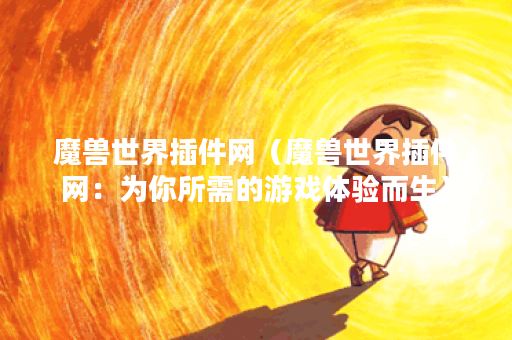 魔兽世界插件网（魔兽世界插件网：为你所需的游戏体验而生）