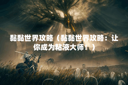 黏黏世界攻略（黏黏世界攻略：让你成为粘液大师！）
