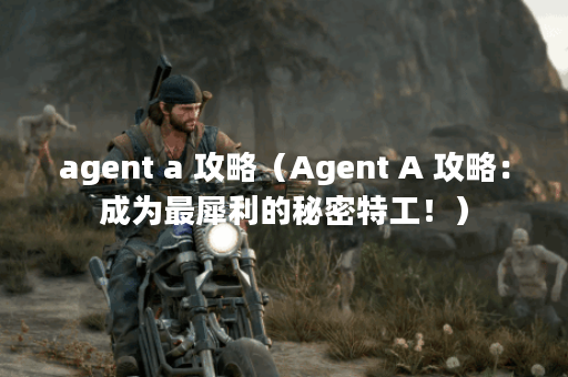 agent a 攻略（Agent A 攻略：成为最犀利的秘密特工！）