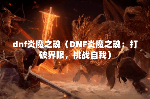dnf炎魔之魂（DNF炎魔之魂：打破界限，挑战自我）