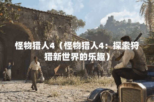 怪物猎人4（怪物猎人4：探索狩猎新世界的乐趣）