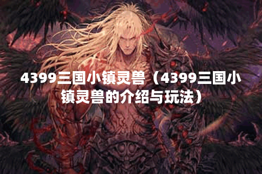 4399三国小镇灵兽（4399三国小镇灵兽的介绍与玩法）