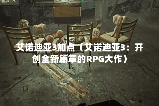 艾诺迪亚3加点（艾诺迪亚3：开创全新篇章的RPG大作）