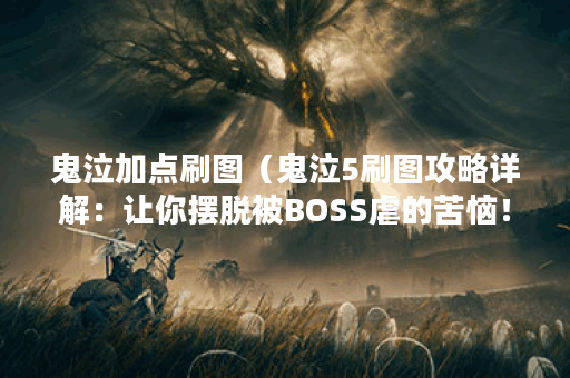 鬼泣加点刷图（鬼泣5刷图攻略详解：让你摆脱被BOSS虐的苦恼！）