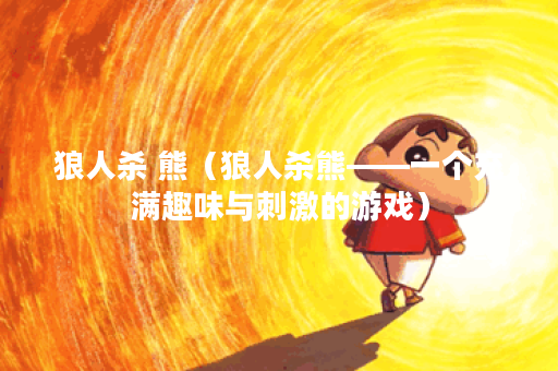 狼人杀 熊（狼人杀熊——一个充满趣味与刺激的游戏）