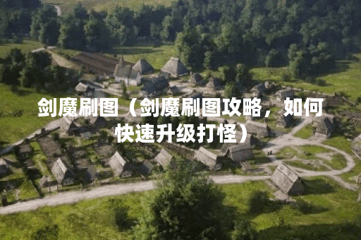 剑魔刷图（剑魔刷图攻略，如何快速升级打怪）