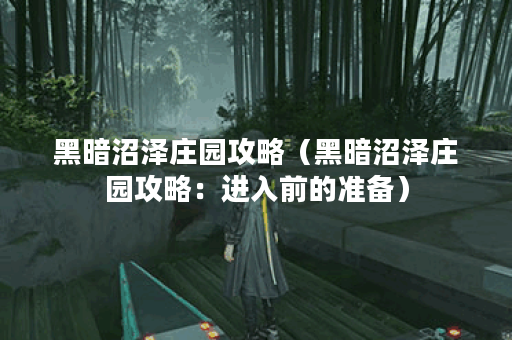 黑暗沼泽庄园攻略（黑暗沼泽庄园攻略：进入前的准备）