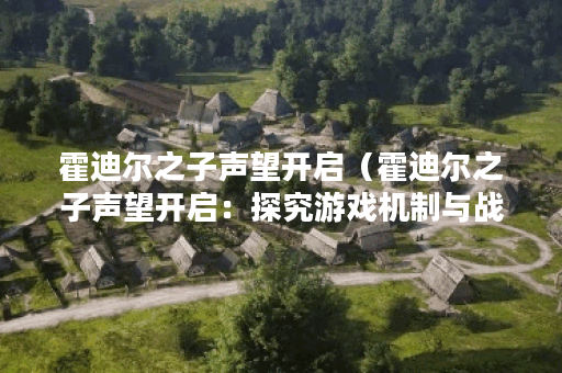 霍迪尔之子声望开启（霍迪尔之子声望开启：探究游戏机制与战斗理念