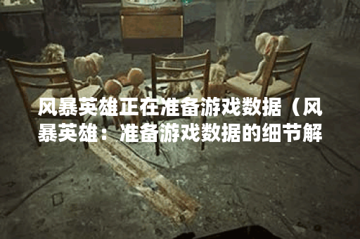 风暴英雄正在准备游戏数据（风暴英雄：准备游戏数据的细节解析）