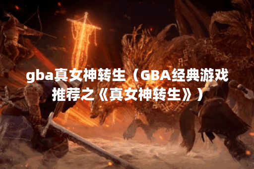 gba真女神转生（GBA经典游戏推荐之《真女神转生》）