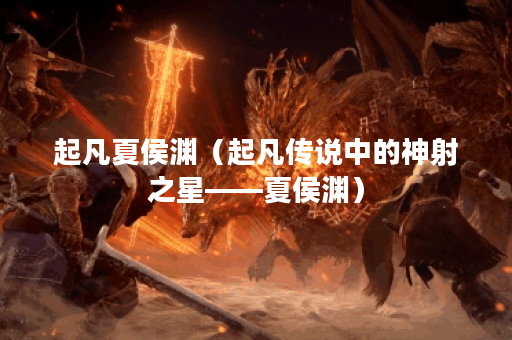 起凡夏侯渊（起凡传说中的神射之星——夏侯渊）
