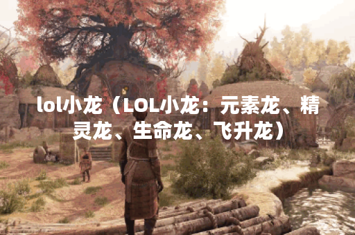 lol小龙（LOL小龙：元素龙、精灵龙、生命龙、飞升龙）