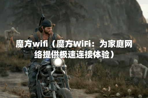 魔方wifi（魔方WiFi：为家庭网络提供极速连接体验）