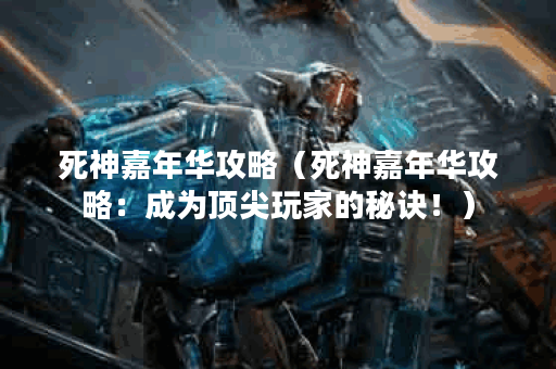 死神嘉年华攻略（死神嘉年华攻略：成为顶尖玩家的秘诀！）