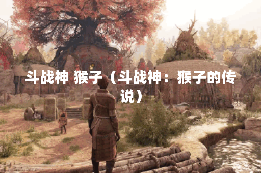 斗战神 猴子（斗战神：猴子的传说）
