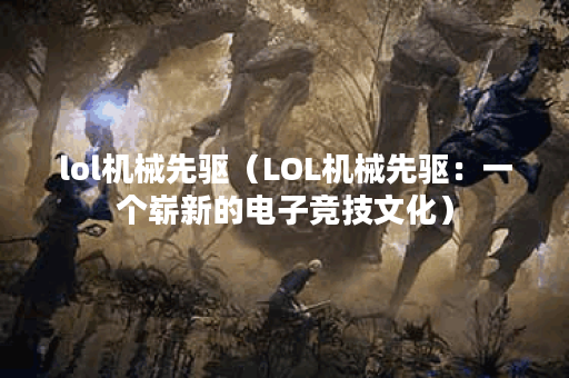 lol机械先驱（LOL机械先驱：一个崭新的电子竞技文化）