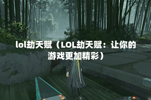 lol劫天赋（LOL劫天赋：让你的游戏更加精彩）