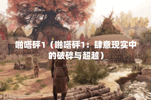 啪嗒砰1（啪嗒砰1：肆意现实中的破碎与超越）