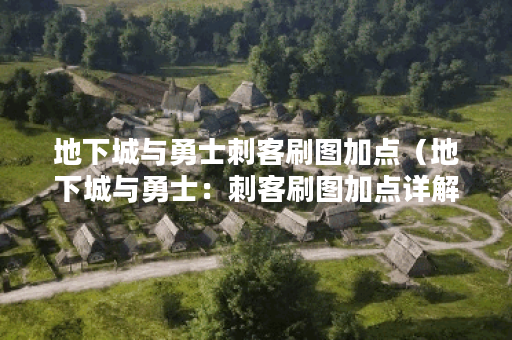地下城与勇士刺客刷图加点（地下城与勇士：刺客刷图加点详解）