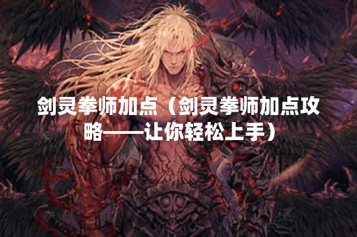 剑灵拳师加点（剑灵拳师加点攻略——让你轻松上手）