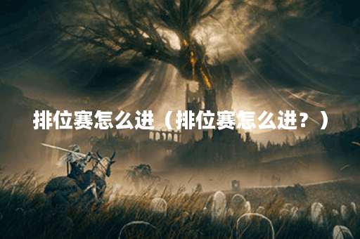 排位赛怎么进（排位赛怎么进？）