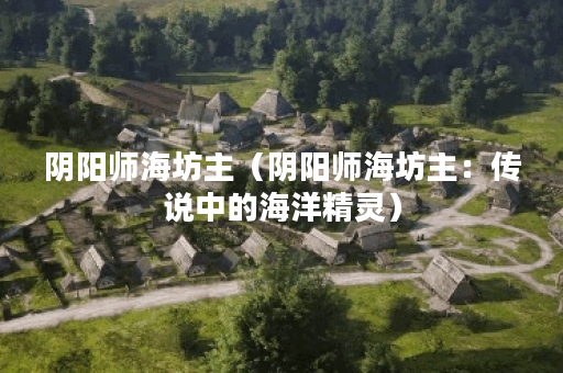 阴阳师海坊主（阴阳师海坊主：传说中的海洋精灵）