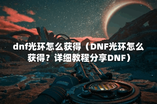 dnf光环怎么获得（DNF光环怎么获得？详细教程分享DNF）