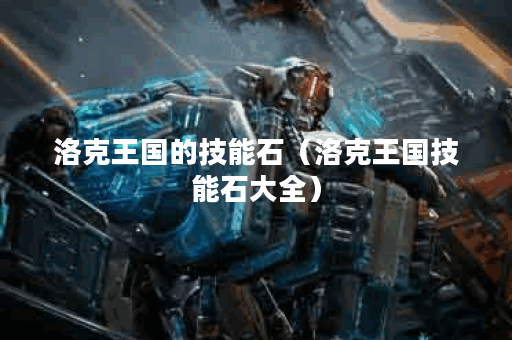 洛克王国的技能石（洛克王国技能石大全）
