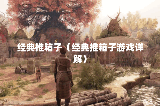 经典推箱子（经典推箱子游戏详解）