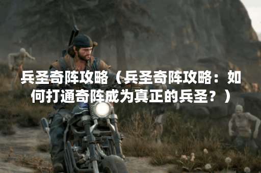 兵圣奇阵攻略（兵圣奇阵攻略：如何打通奇阵成为真正的兵圣？）