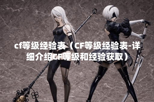 cf等级经验表（CF等级经验表-详细介绍CF等级和经验获取）