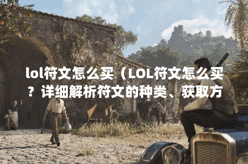 lol符文怎么买（LOL符文怎么买？详细解析符文的种类、获取方式及购买