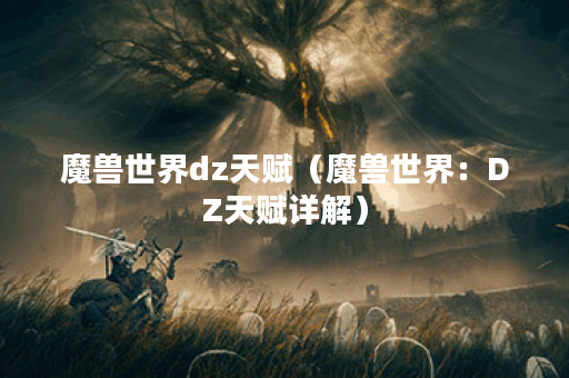 魔兽世界dz天赋（魔兽世界：DZ天赋详解）
