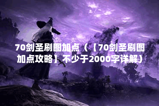 70剑圣刷图加点（【70剑圣刷图加点攻略】不少于2000字详解）
