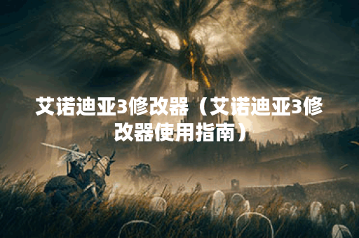 艾诺迪亚3修改器（艾诺迪亚3修改器使用指南）