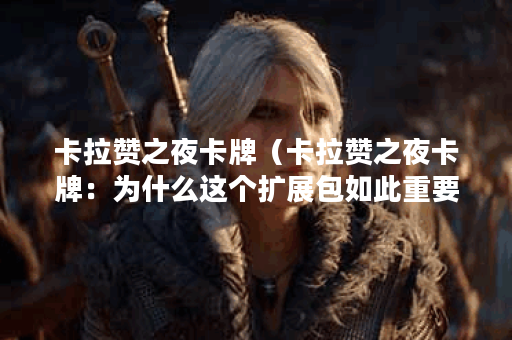 卡拉赞之夜卡牌（卡拉赞之夜卡牌：为什么这个扩展包如此重要）