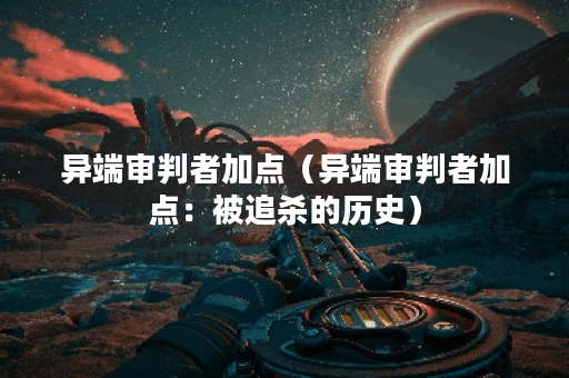 异端审判者加点（异端审判者加点：被追杀的历史）