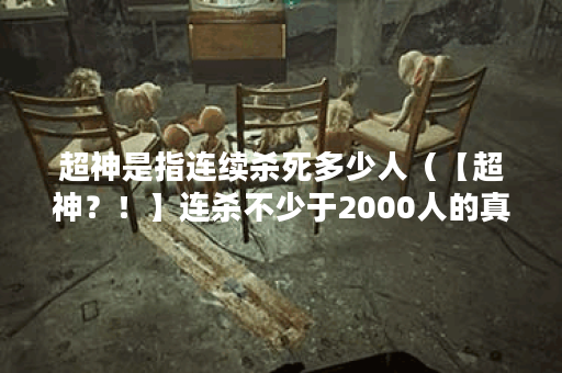 超神是指连续杀死多少人（【超神？！】连杀不少于2000人的真相揭秘！