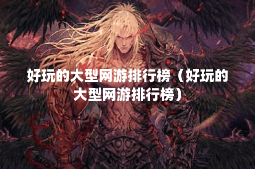 好玩的大型网游排行榜（好玩的大型网游排行榜）