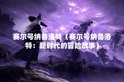 赛尔号纳鲁洛特（赛尔号纳鲁洛特：新时代的冒险故事）