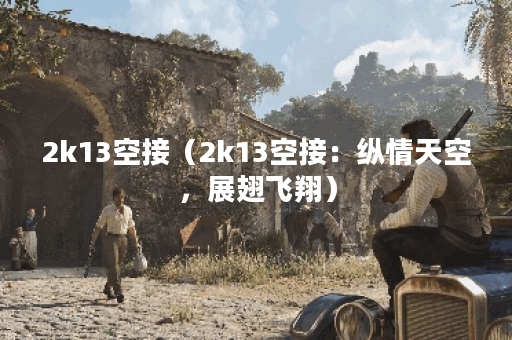 2k13空接（2k13空接：纵情天空，展翅飞翔）